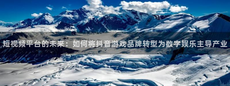 bg大游官网平台怎么样可靠吗：短视频平台的未来：如何将抖音游戏品牌转型为数字娱乐主导产业