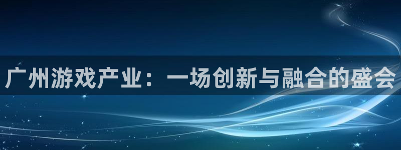 bg大游电子商务有限公司怎么样啊：广州游戏产业：一场创新与融合的盛会